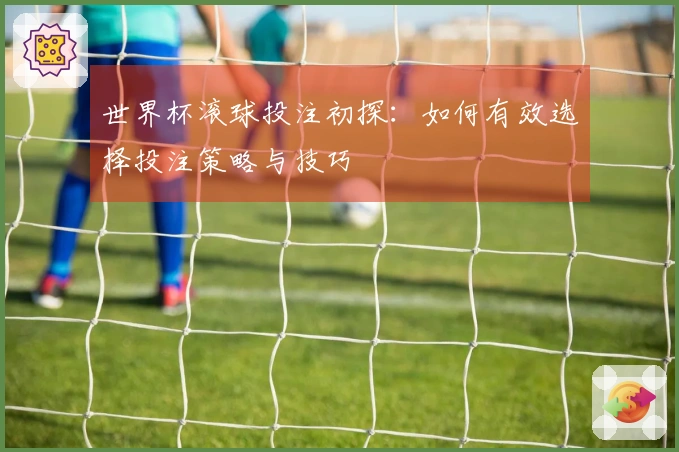 世界杯滚球投注初探：如何有效选择投注策略与技巧