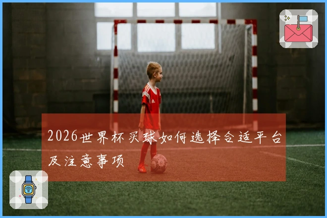 2026世界杯买球如何选择合适平台及注意事项