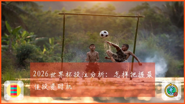 2026世界杯投注分析：怎样把握最佳投资时机