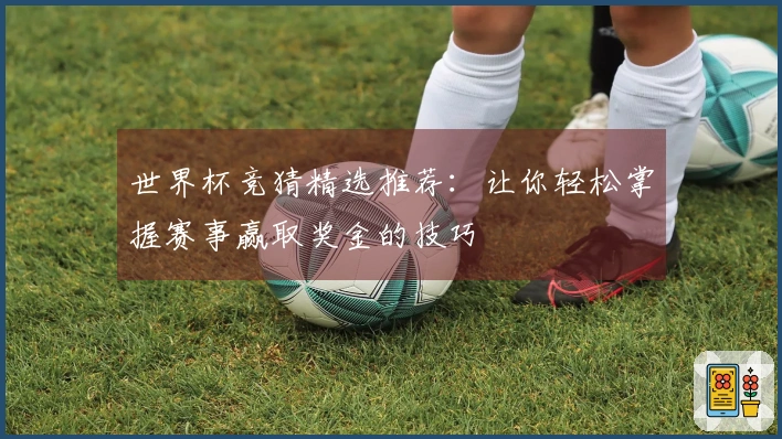 世界杯竞猜精选推荐：让你轻松掌握赛事赢取奖金的技巧