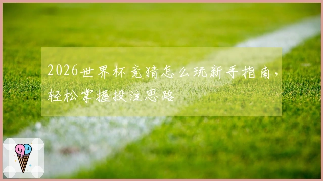 2026世界杯竞猜怎么玩新手指南，轻松掌握投注思路