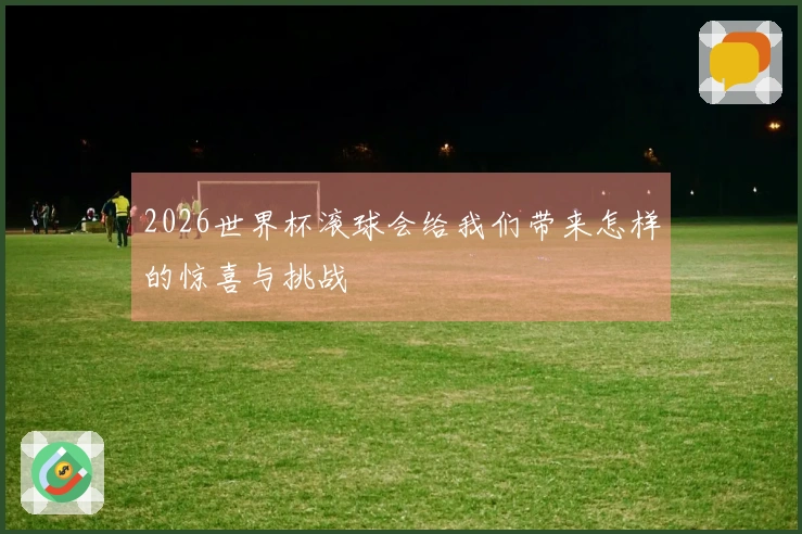 2026世界杯滚球会给我们带来怎样的惊喜与挑战
