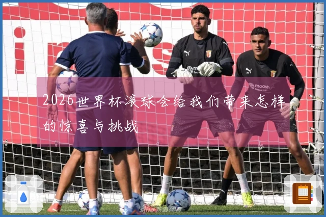 2026世界杯滚球会给我们带来怎样的惊喜与挑战