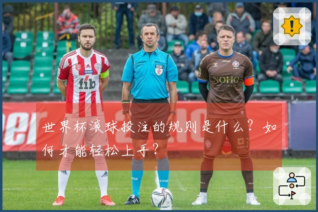 世界杯滚球投注的规则是什么？如何才能轻松上手？