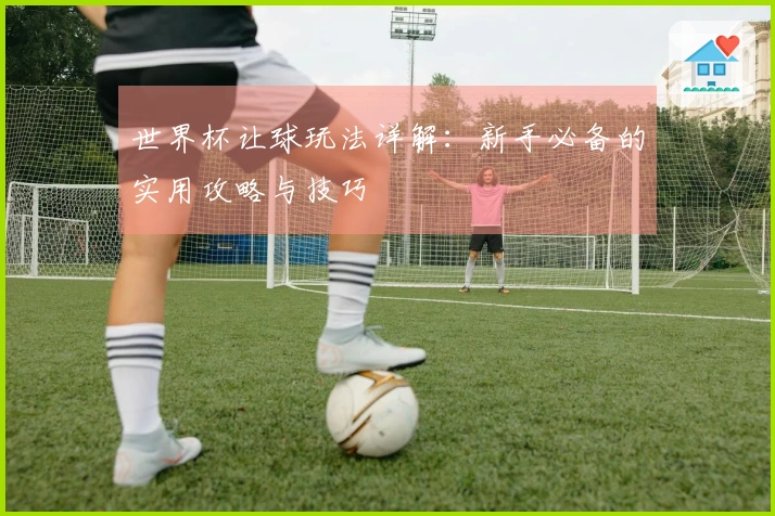 世界杯让球玩法详解：新手必备的实用攻略与技巧