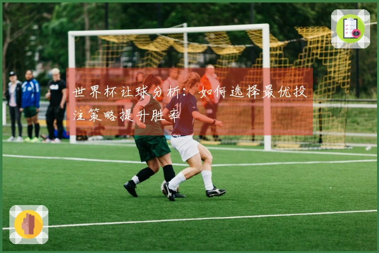 世界杯让球分析：如何选择最优投注策略提升胜率