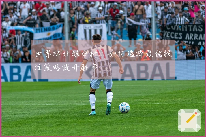 世界杯让球分析：如何选择最优投注策略提升胜率