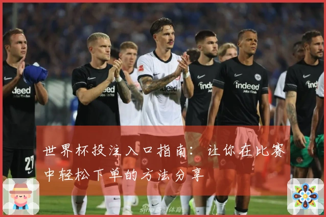世界杯投注入口指南：让你在比赛中轻松下单的方法分享