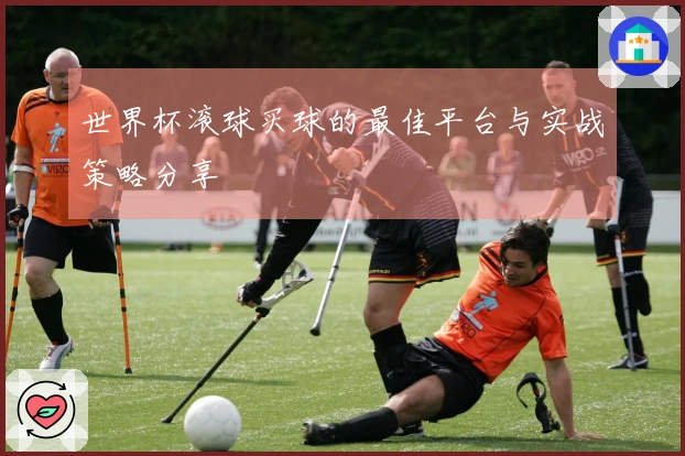 世界杯滚球买球的最佳平台与实战策略分享