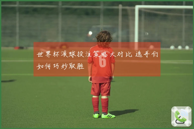 世界杯滚球投注策略大对比 选手们如何巧妙取胜