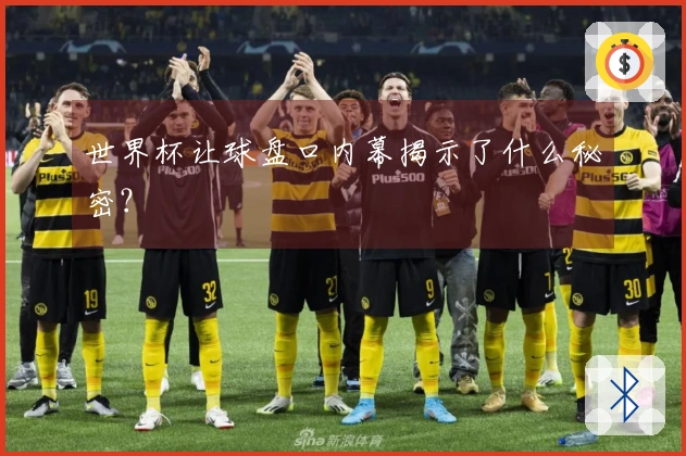 世界杯让球盘口内幕揭示了什么秘密？