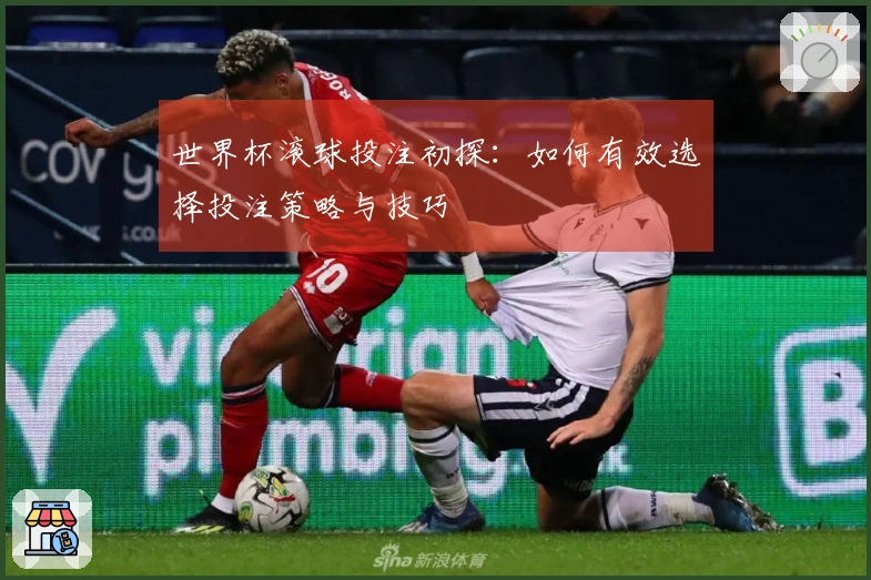 世界杯滚球投注初探：如何有效选择投注策略与技巧
